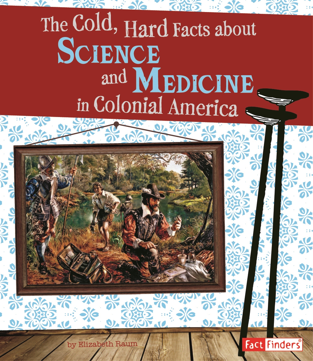 The Cold, Hard Facts About Science and Medicine in Colonial America by Elizabeth Raum