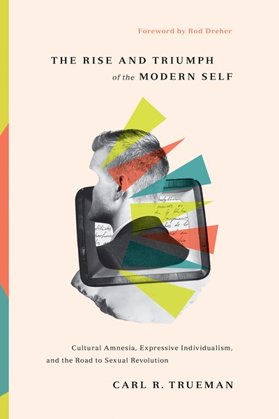 The Rise and Triumph of the Modern Self by Carl R. Trueman
