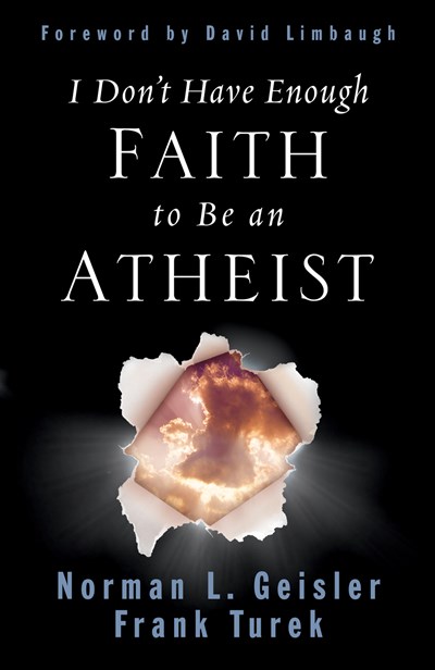 I Don't Have Enough Faith to Be an Atheist by Norman L. Geisler