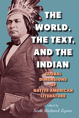 The World, the Text, and the Indian by Scott Richard Lyons