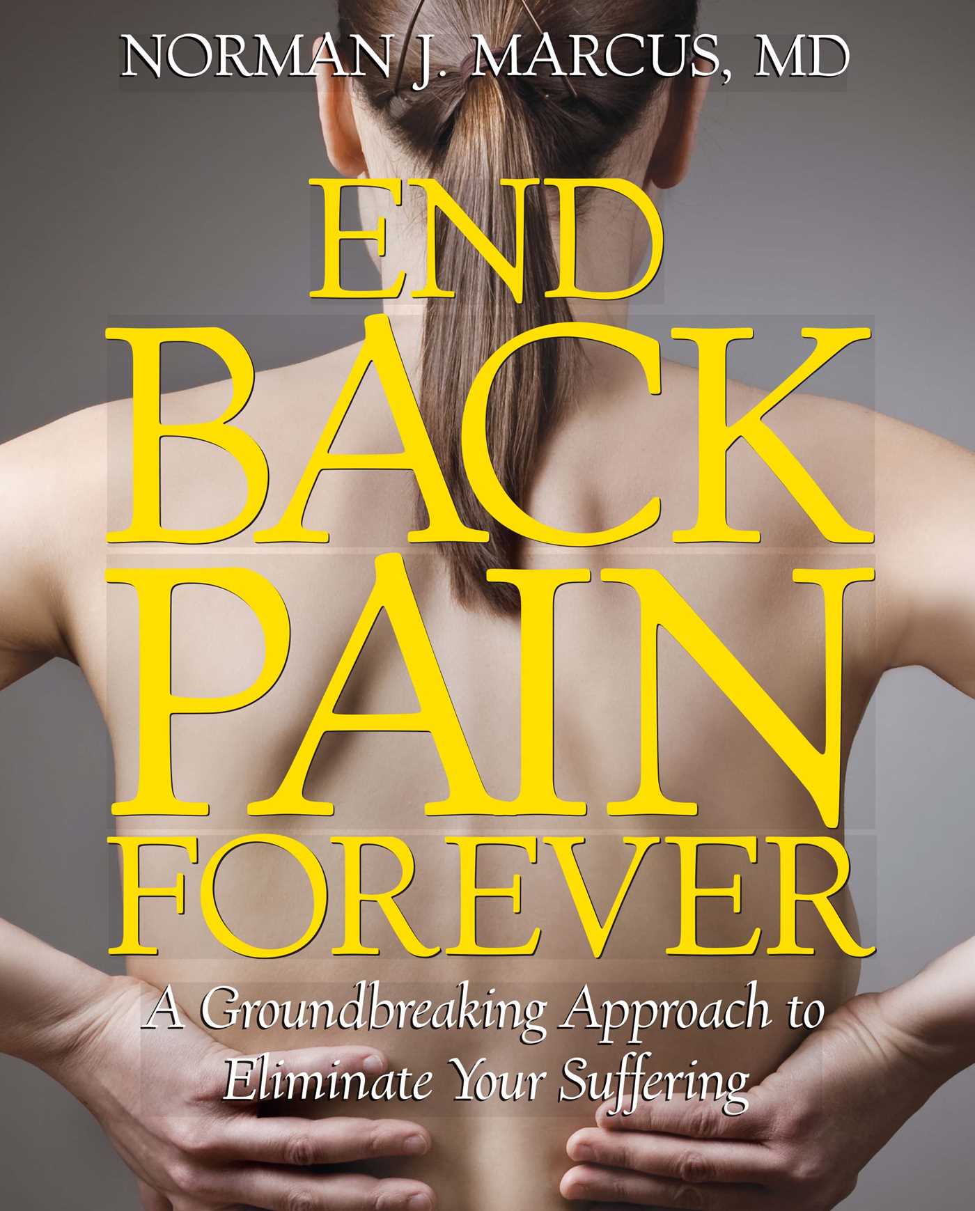 End Back Pain Forever by Norman J. Marcus