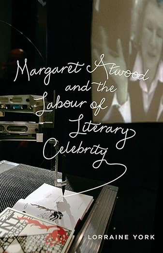 Margaret Atwood and the Labour of Literary Celebrity by Lorraine York