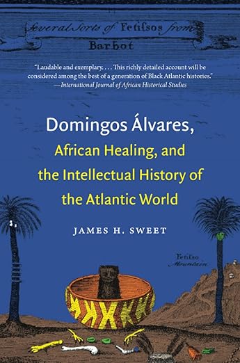 Domingos Álvares, African Healing, and the Intellectual History of the Atlantic World by James H. Sweet