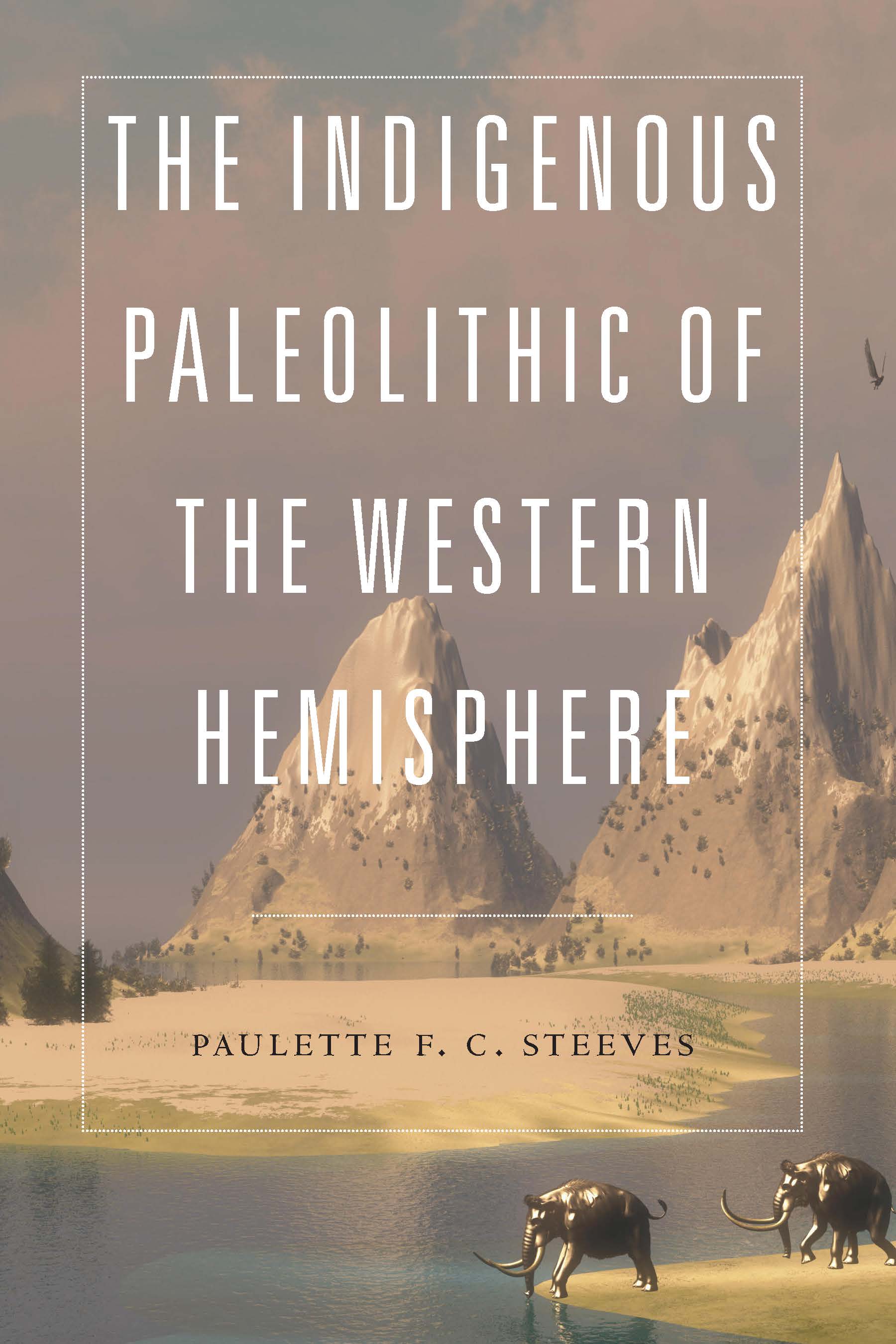 The Indigenous Paleolithic of the Western Hemisphere by Paulette F. C. Steeves
