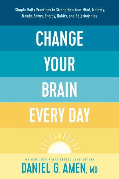 Change Your Brain Every Day by Daniel G. Amen, MD