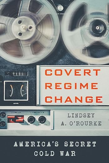 Covert Regime Change by Lindsey A. O'Rourke