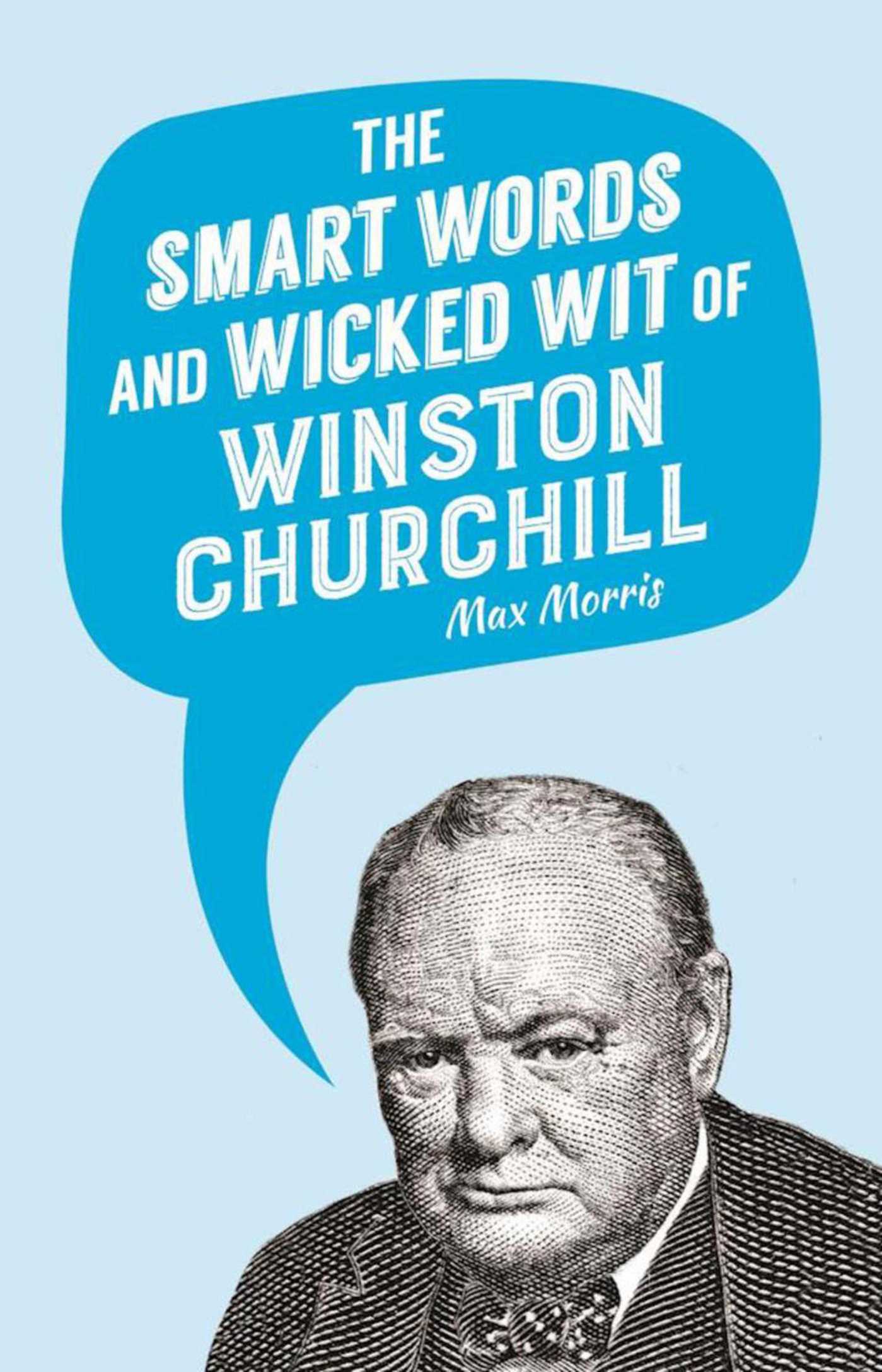 The Smart Words and Wicked Wit of Winston Churchill by Max Morris
