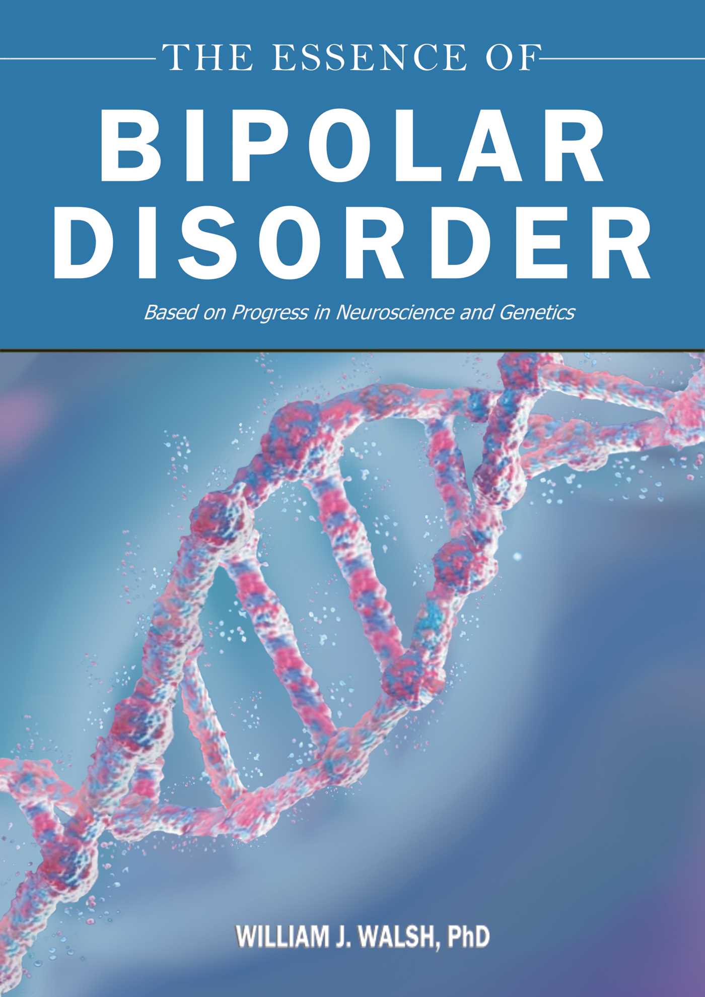 The Essence of Bipolar Disorder by William J. Walsh PhD
