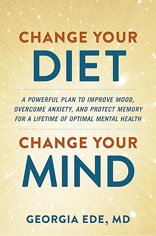Change Your Diet, Change Your Mind by Dr. Georgia Ede M.D.