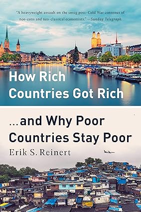 How Rich Countries Got Rich ... and Why Poor Countries Stay Poor by Erik S Reinert