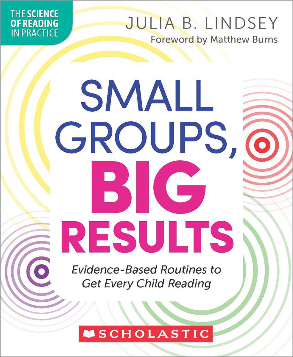 Small Groups, Big Results: Evidence-based Routines to Get Every Child Reading by Julia Lindsey