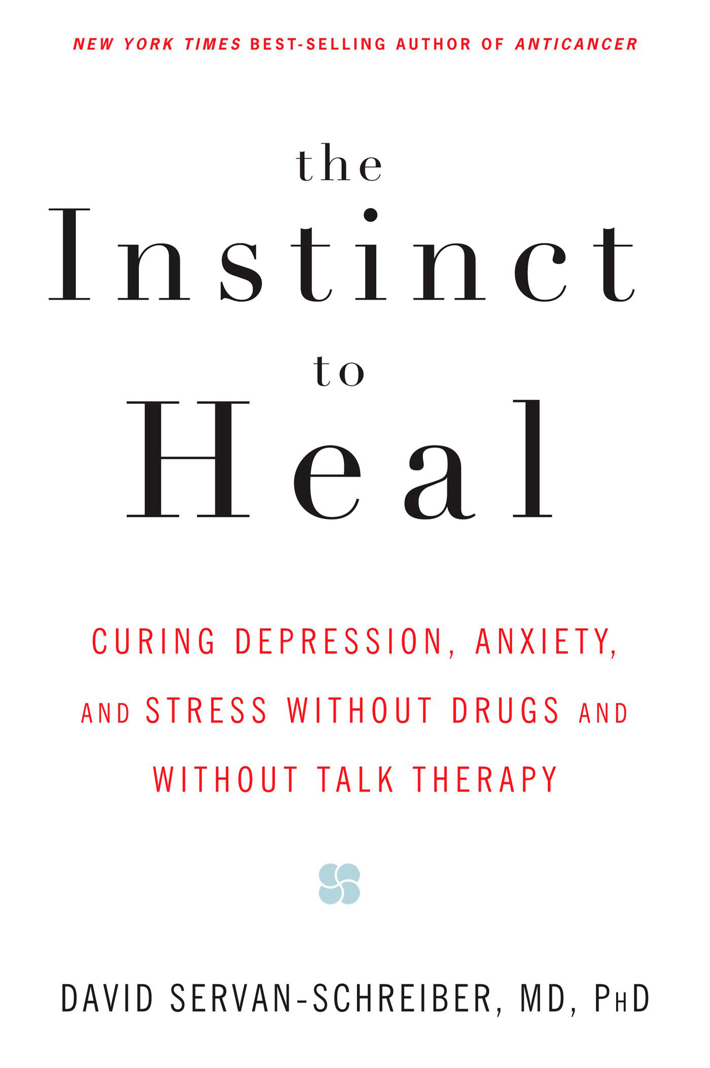 The Instinct to Heal by David Servan-Schreiber, MD, PhD