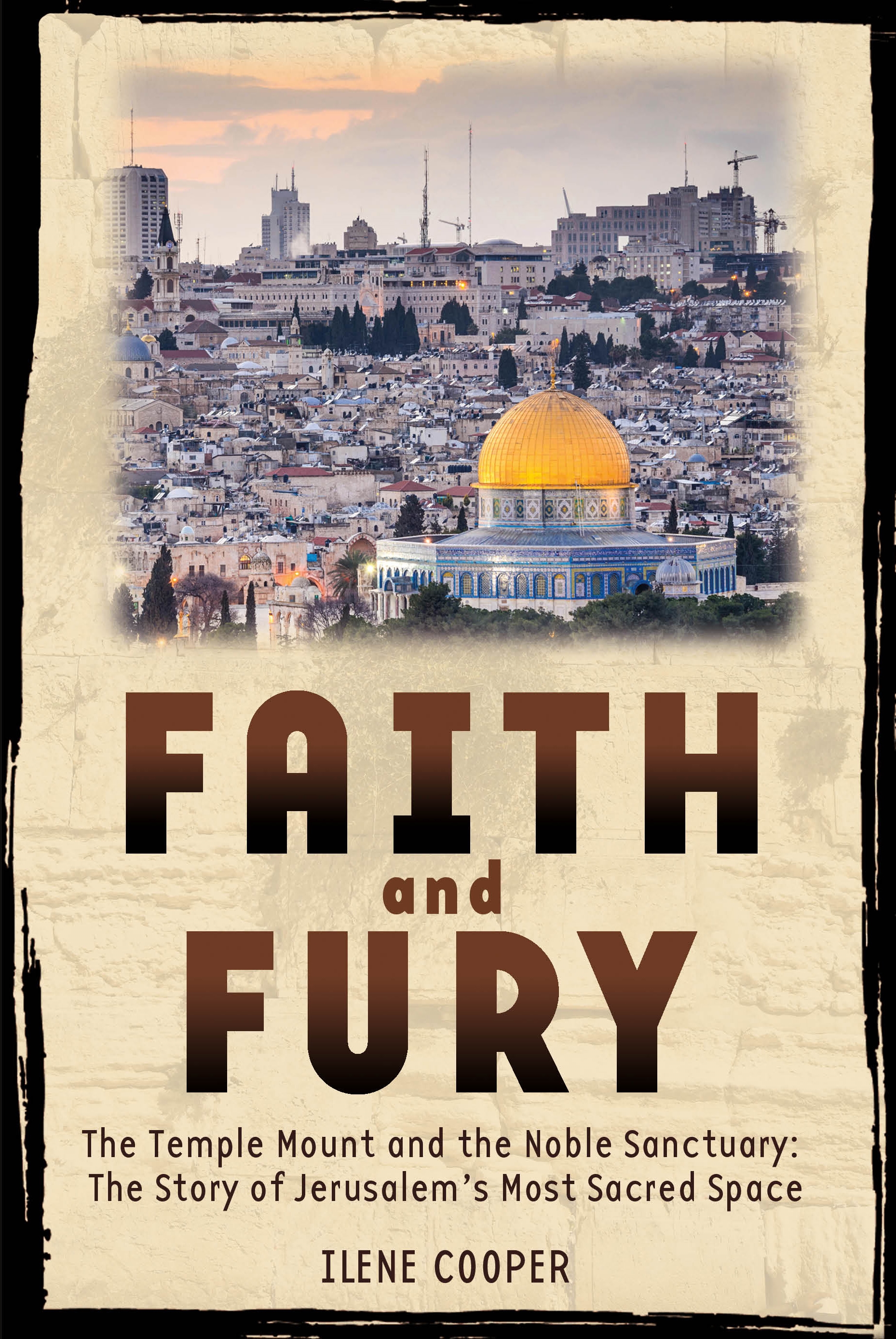 Faith and Fury: the Temple Mount and the Noble Sanctuary: the Story of Jerusalem's Most Sacred Space by Ilene Cooper