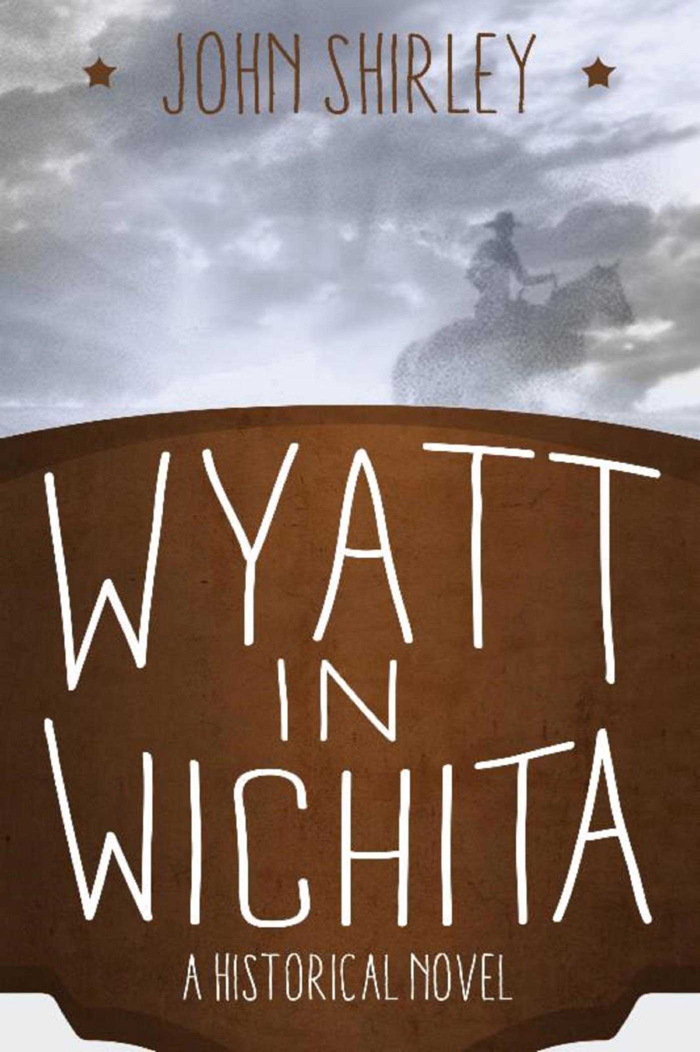 Wyatt in Wichita: a Historical Novel by John Shirley