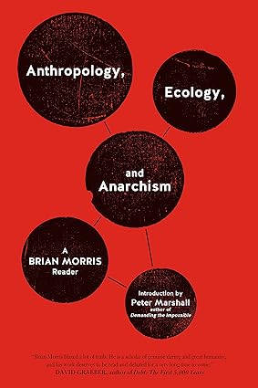 Anthropology, Ecology, and Anarchism by Brian Morris