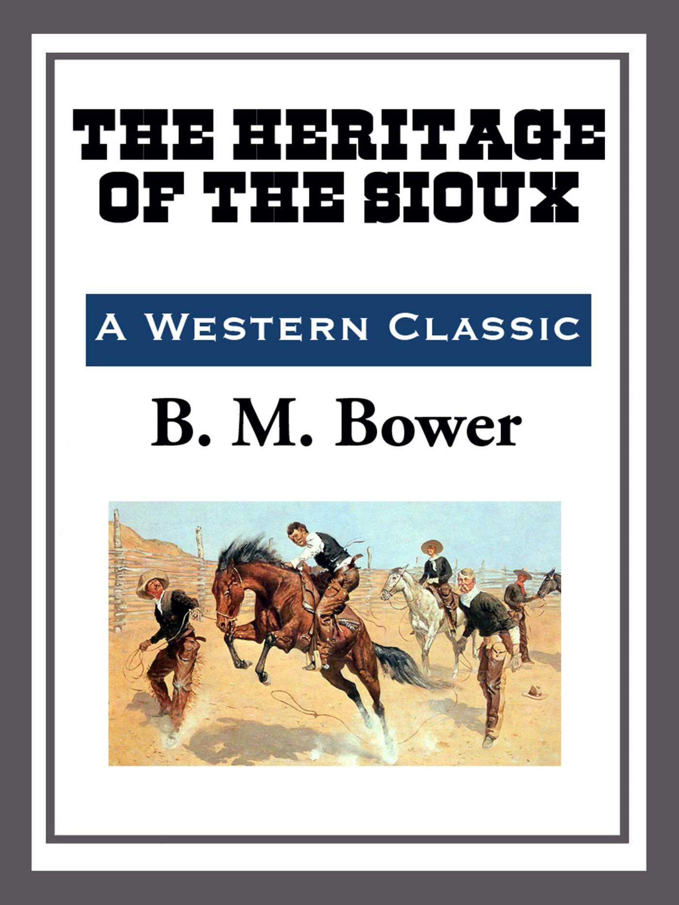 The Heritage of the Sioux by B. M. Bower