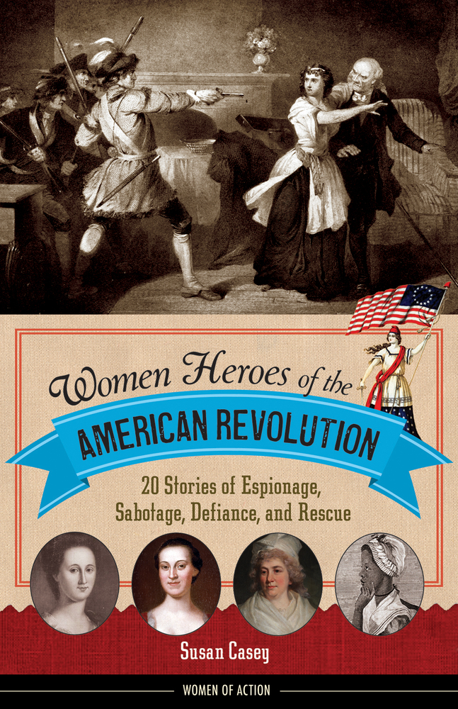 Women Heroes of the American Revolution by Susan Casey
