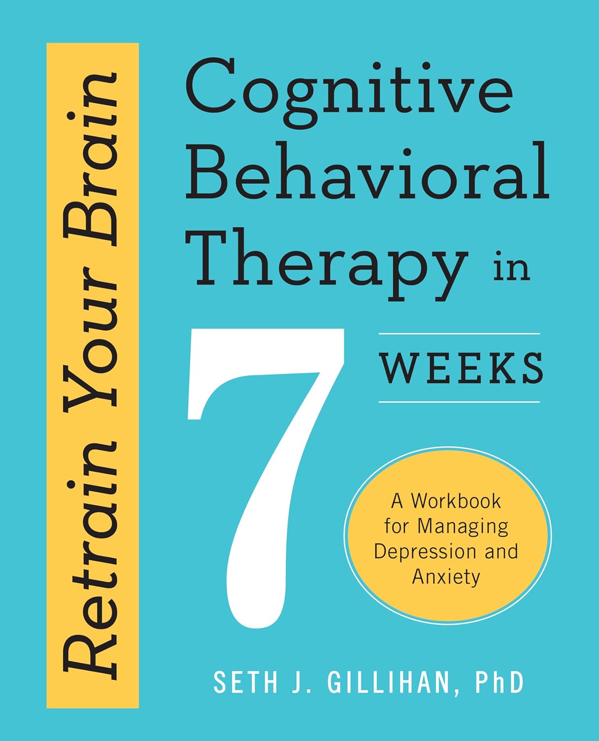 Retrain Your Brain: Cognitive Behavioral Therapy in 7 Weeks by Seth J. Gillihan PhD