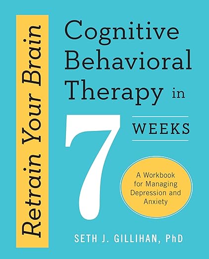 Retrain Your Brain: Cognitive Behavioral Therapy in 7 Weeks by Seth J. Gillihan PhD