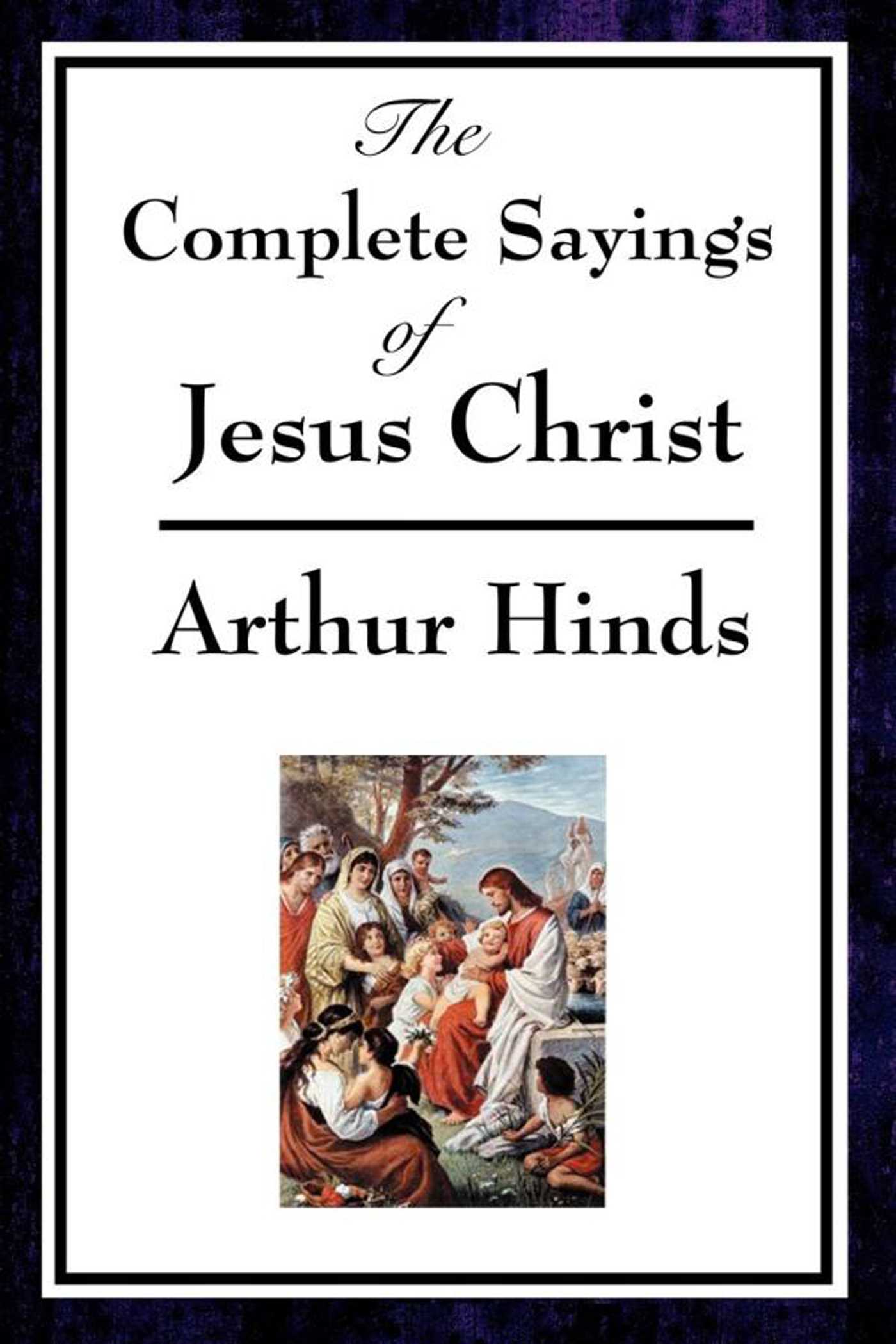 The Complete Sayings of Jesus Christ by Arthur Hinds
