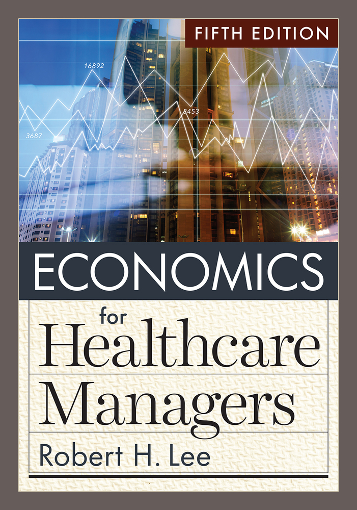 Economics for Healthcare Managers, Fifth Edition by Robert H. Lee