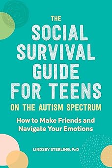 The Social Survival Guide for Teens on the Autism Spectrum by Lindsey Sterling PhD