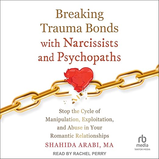 Breaking Trauma Bonds With Narcissists and Psychopaths by Shahida Arabi MA