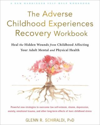 The Adverse Childhood Experiences Recovery Workbook by Glenn R. Schiraldi PhD