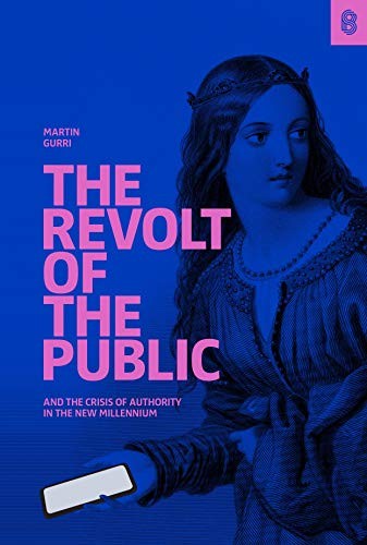The Revolt of the Public and the Crisis of Authority in the New Millennium by Martin Gurri