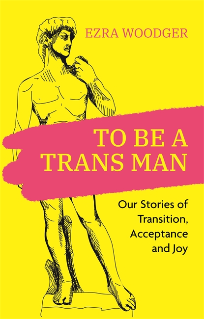 To Be a Trans Man by Ezra Woodger