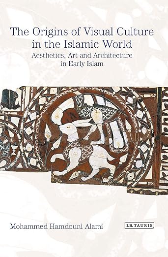 The Origins of Visual Culture in the Islamic World by Mohammed Hamdouni Alami