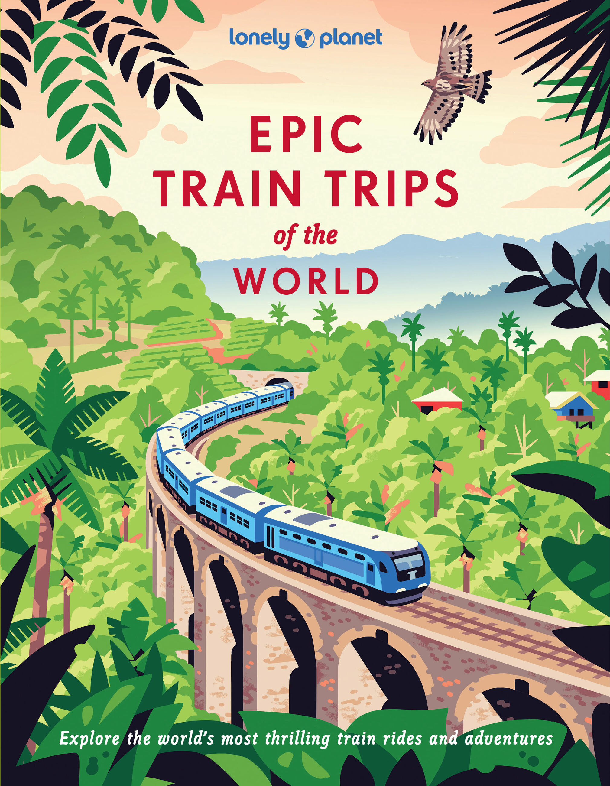 Lonely Planet Epic Train Trips of the World by Lonely Planet
