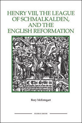 Henry VIII, the League of Schmalkalden, and the English Reformation by Rory McEntegart