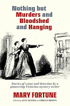 Nothing But Murders and Bloodshed and Hanging by Mary Fortune