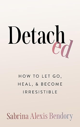 Detached: How to Let Go, Heal, and Become Irresistible by Sabrina Alexis Bendory