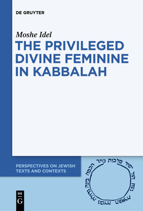 The Privileged Divine Feminine in Kabbalah by Moshe Idel
