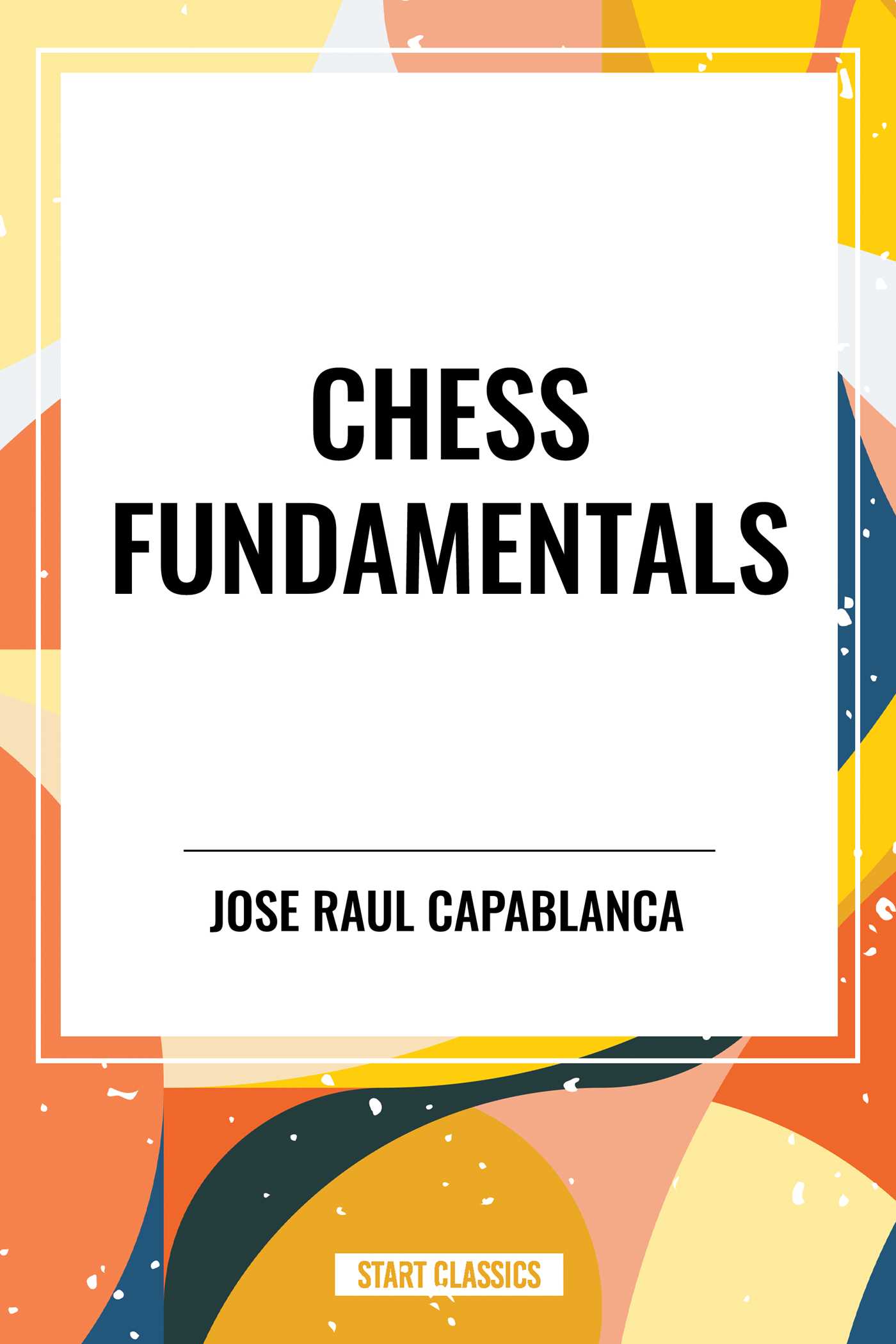 Chess Fundamentals by Jose Raul Capablanca