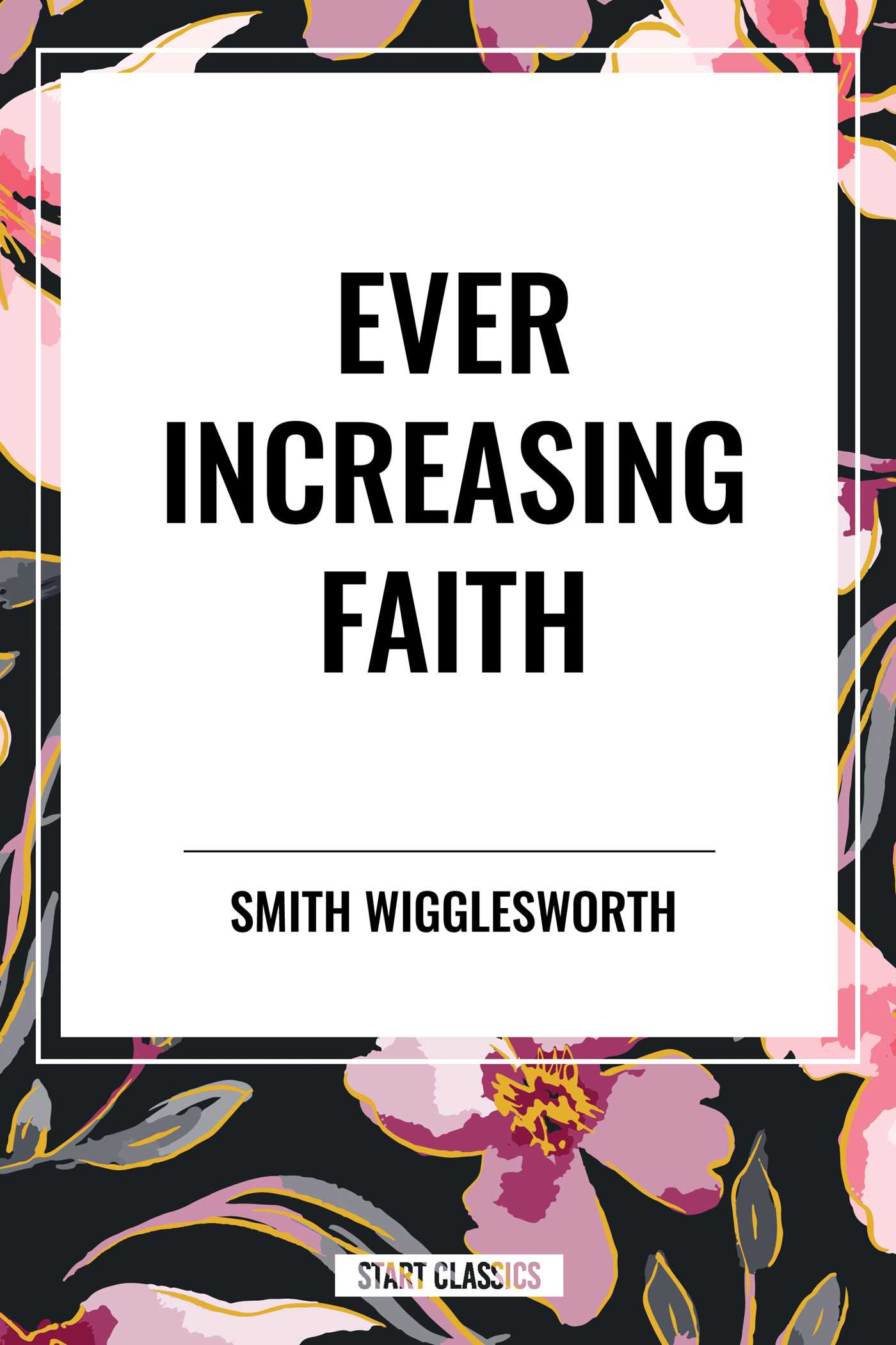 Ever Increasing Faith by Smith Wigglesworth