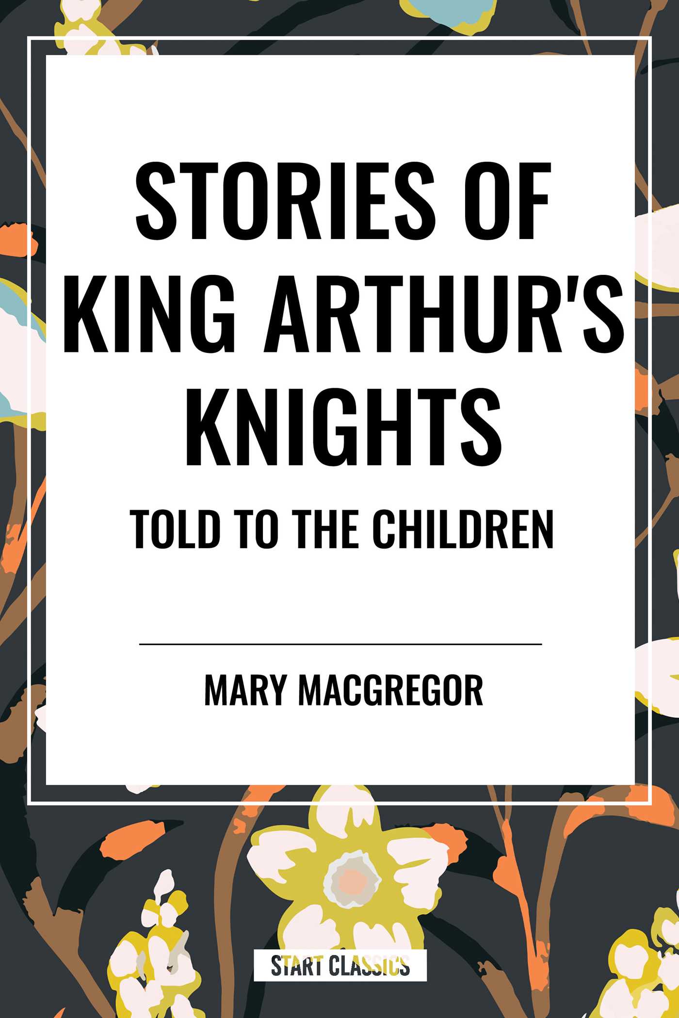 Stories of King Arthur's Knights Told to the Children by Mary Macgregor by Mary MacGregor