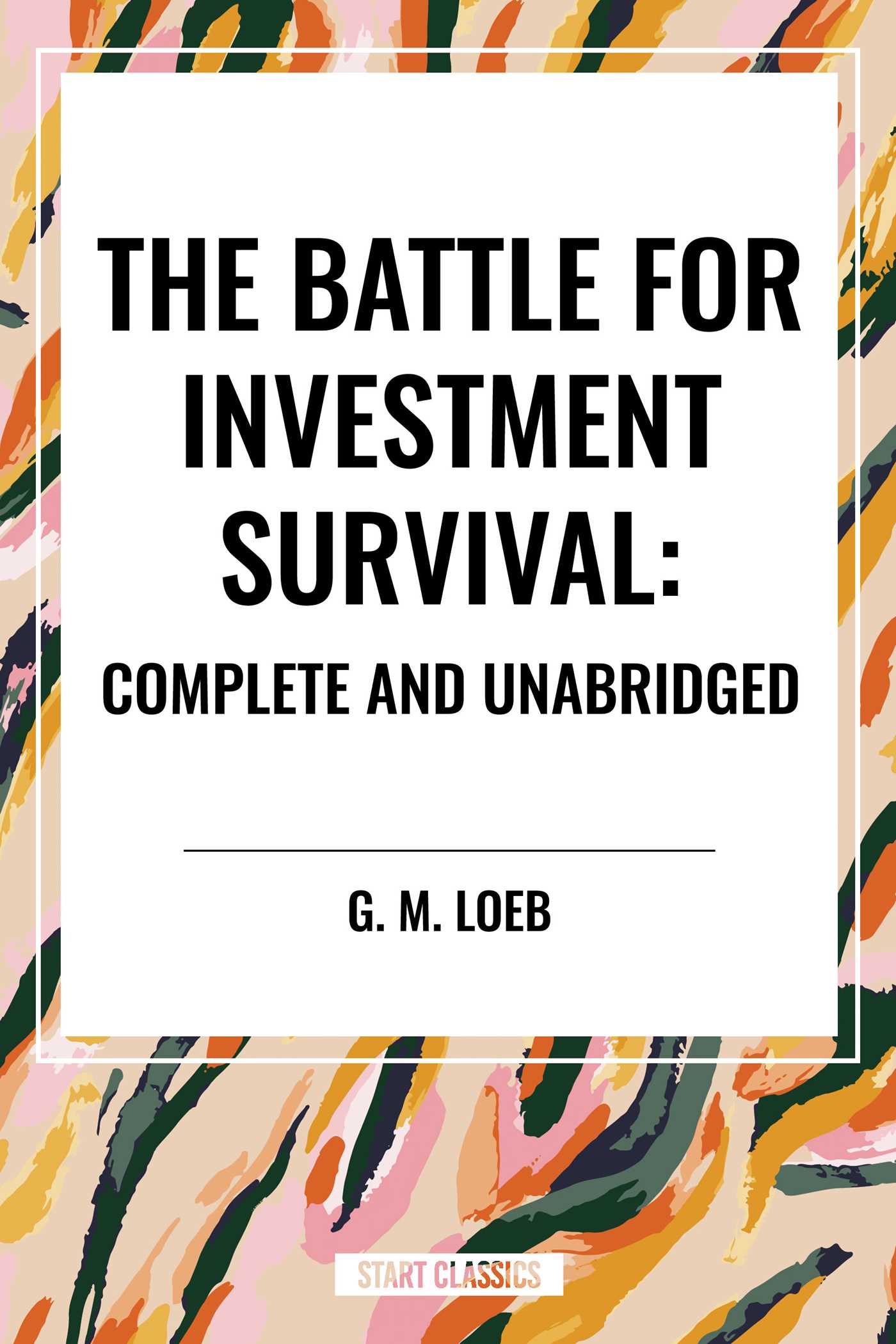 The Battle for Investment Survival: Complete and Unabridged by G. M. Loeb by G M Loeb