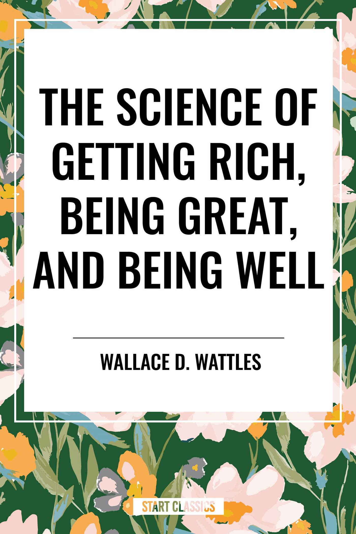 Science of Getting Rich, Being Great, and Being Well by Wallace D. Wattles