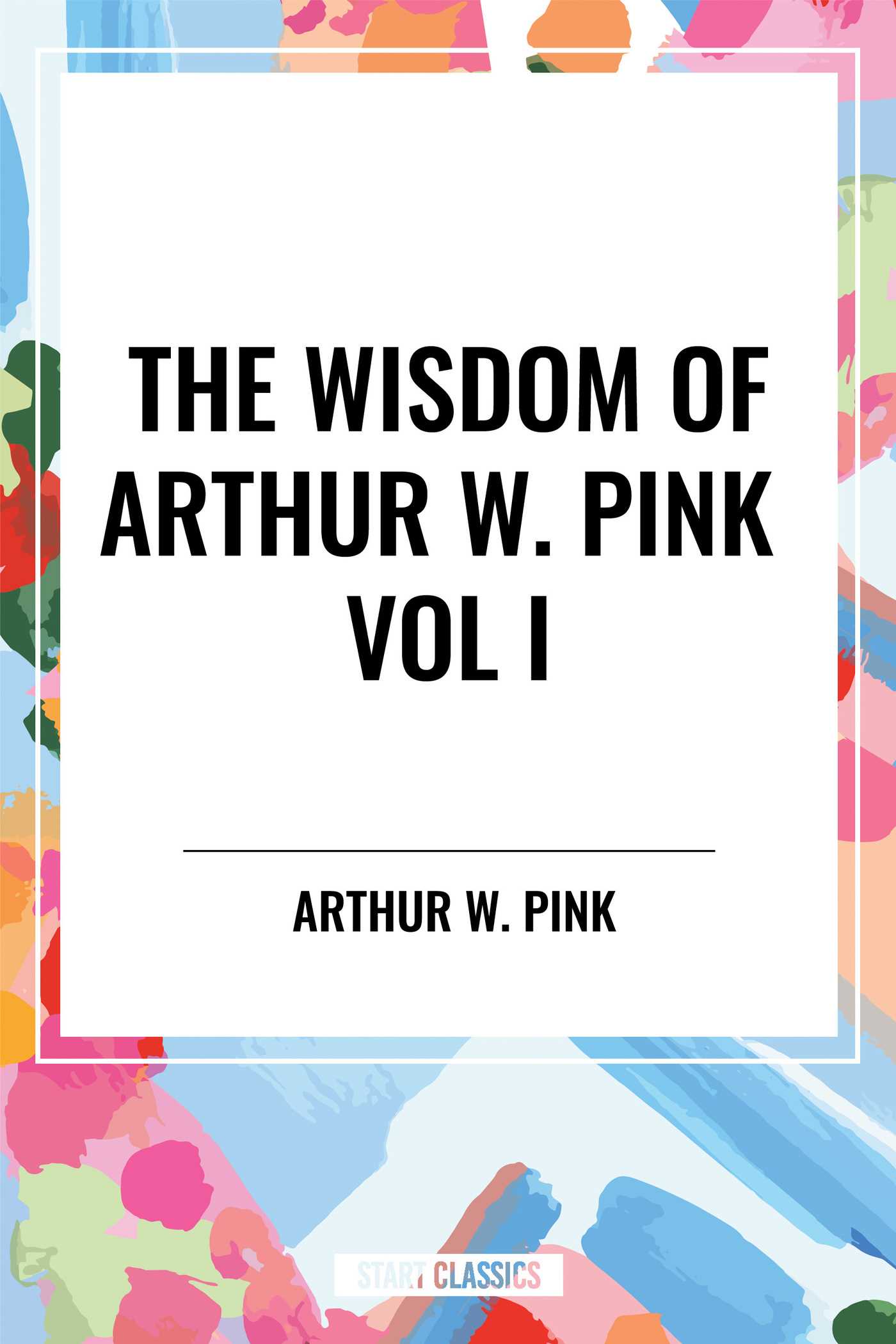 Wisdom of Arthur W. Pink Vol I: the Holy Spirit, the Attributes of God, the Sovereignty of God by Arthur W. Pink