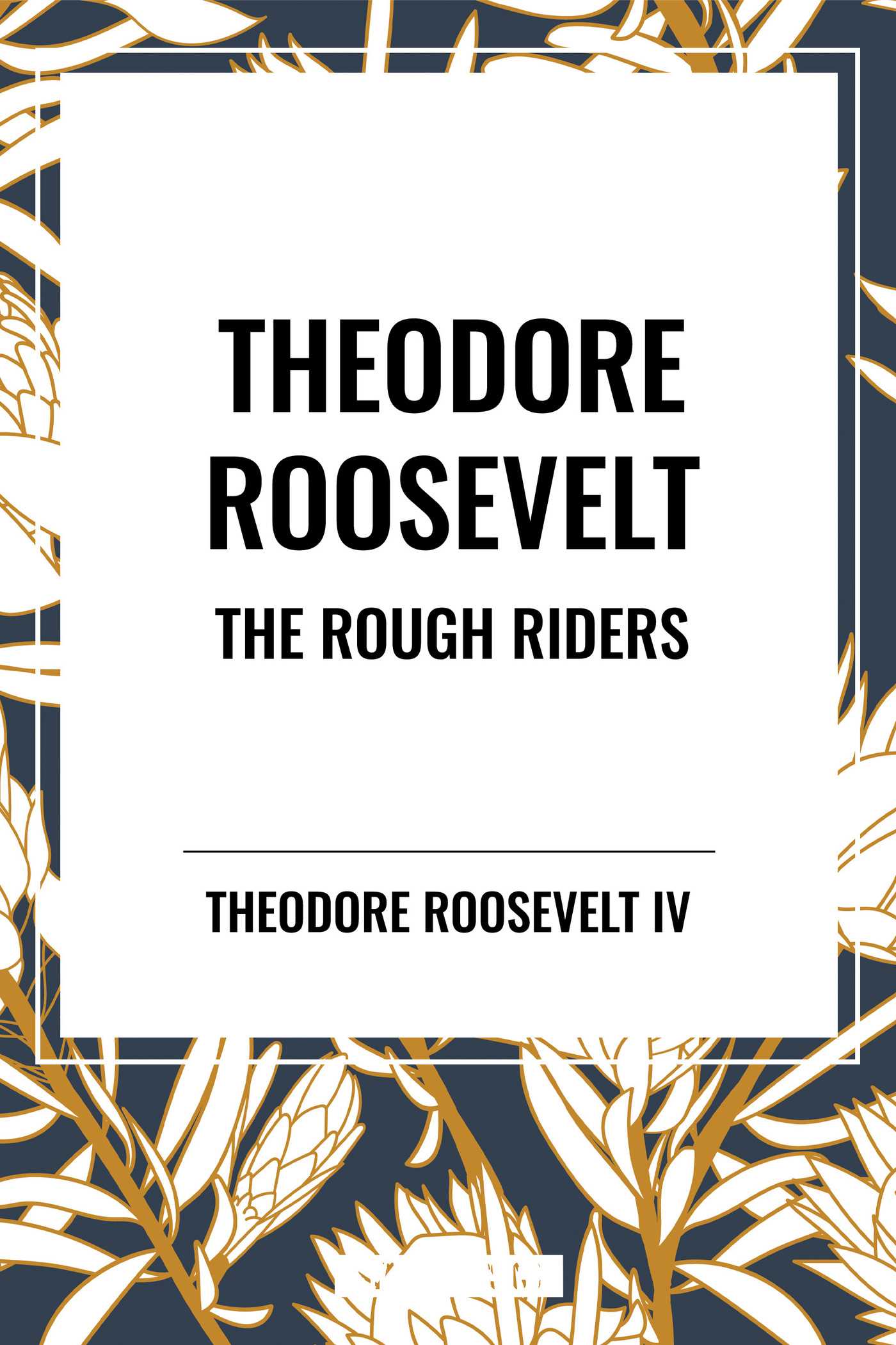Theodore Roosevelt: the Rough Riders by Theodore Roosevelt IV