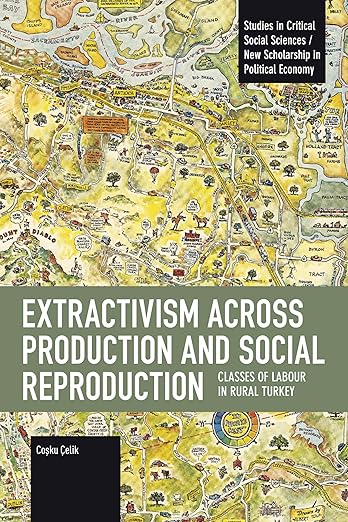Extractivism Across Production and Social Reproduction by Coşku Çelik